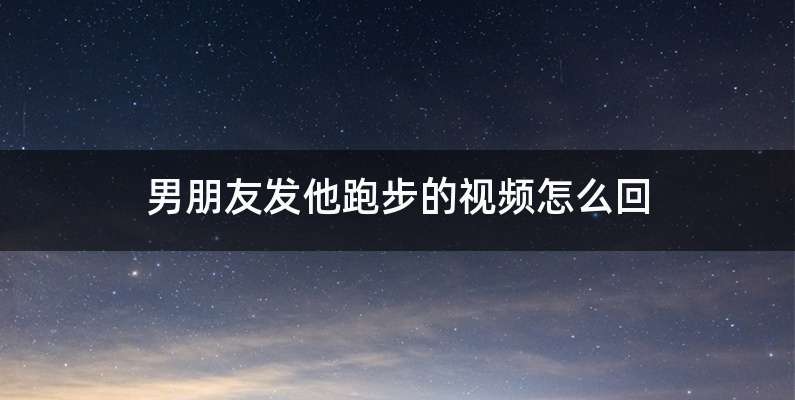 男朋友发他跑步的视频怎么回