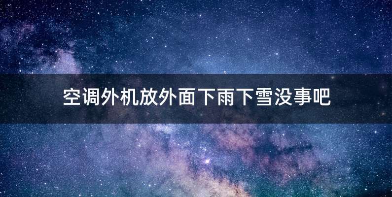 空调外机放外面下雨下雪没事吧