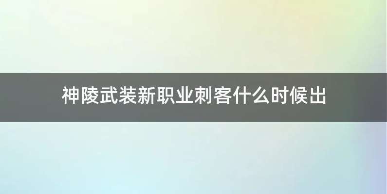 神陵武装新职业刺客什么时候出