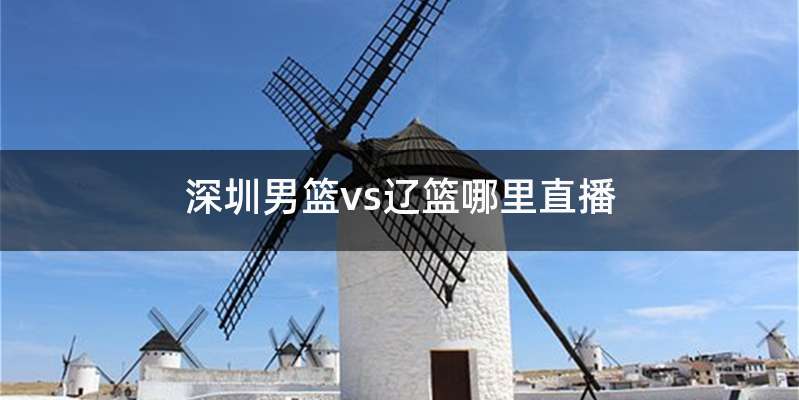 深圳男篮vs辽篮哪里直播