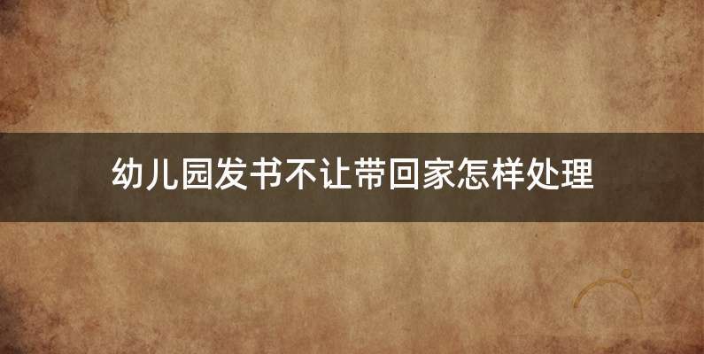 幼儿园发书不让带回家怎样处理
