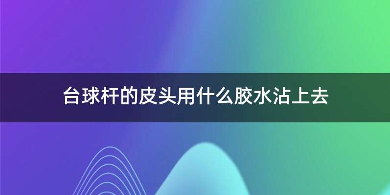 台球杆的皮头用什么胶水沾上去