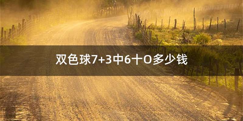 双色球7+3中6十O多少钱