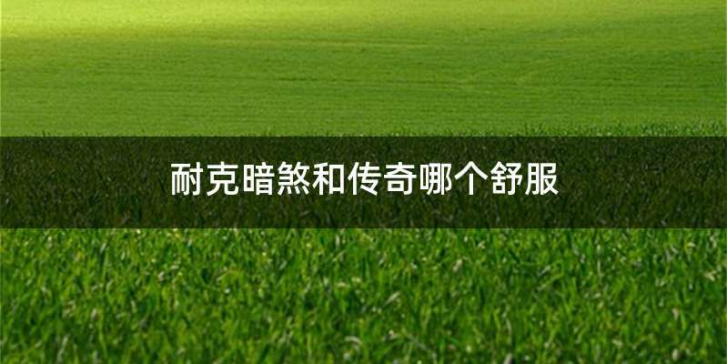 耐克暗煞和传奇哪个舒服