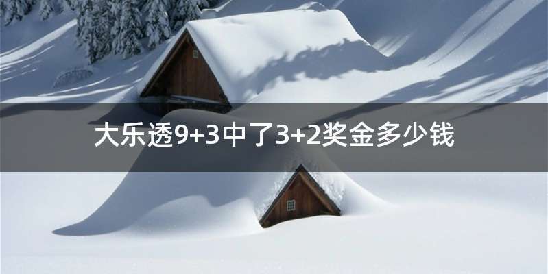 大乐透9+3中了3+2奖金多少钱