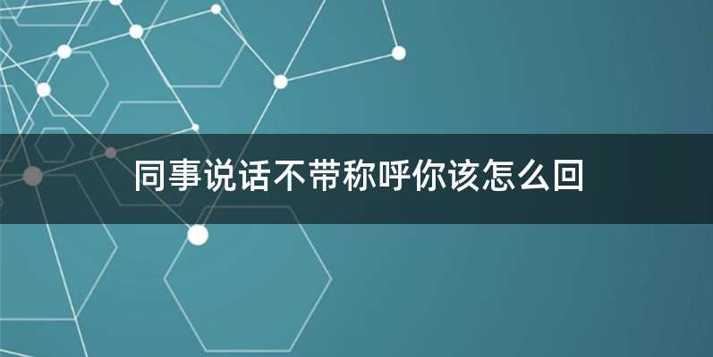 同事说话不带称呼你该怎么回