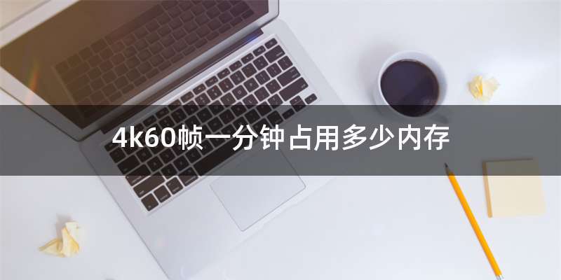 4k60帧一分钟占用多少内存