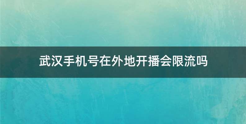 武汉手机号在外地开播会限流吗