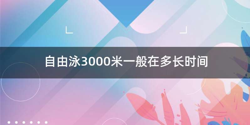 自由泳3000米一般在多长时间