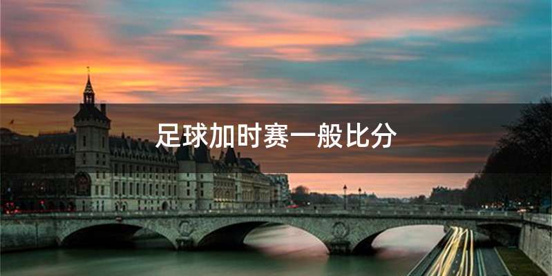 足球加时赛一般比分