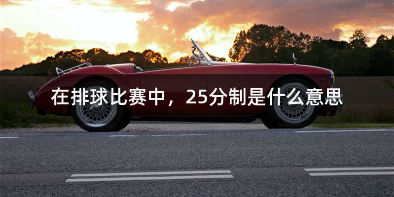 在排球比赛中，25分制是什么意思