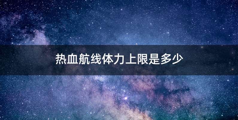 热血航线体力上限是多少