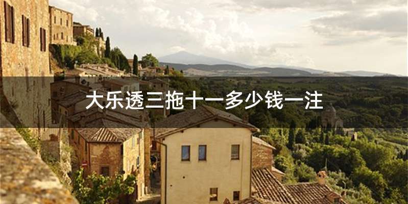 大乐透三拖十一多少钱一注