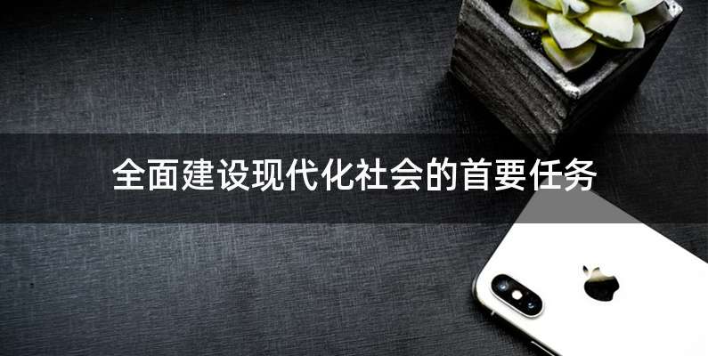 全面建设现代化社会的首要任务