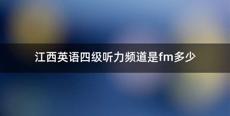 江西英语四级听力频道是fm多少