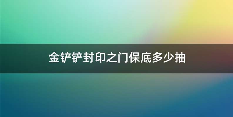 金铲铲封印之门保底多少抽