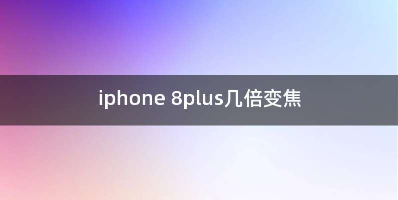 iphone 8plus几倍变焦