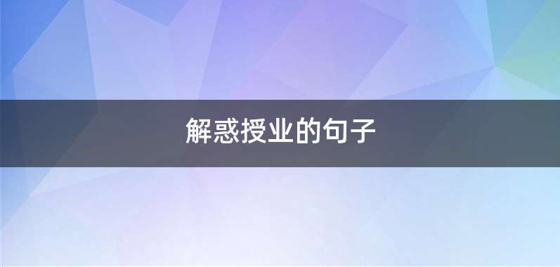 解惑授业的句子