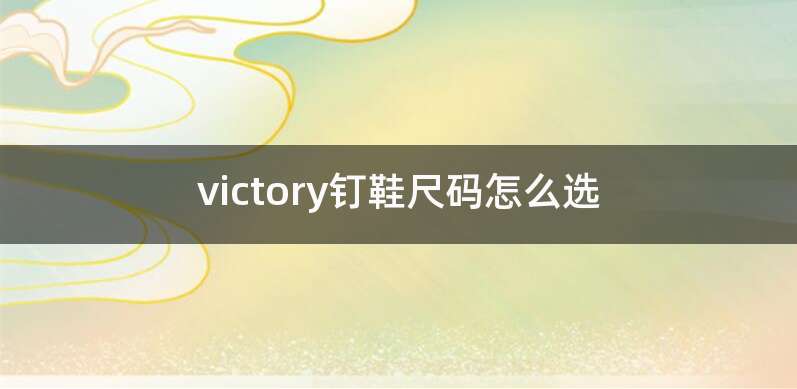 victory钉鞋尺码怎么选