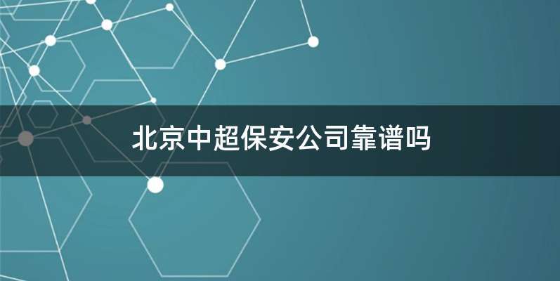 北京中超保安公司靠谱吗