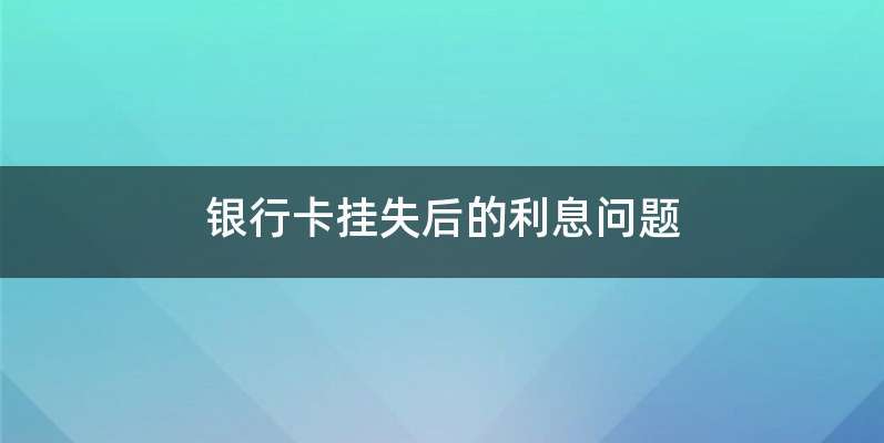银行卡挂失后的利息问题
