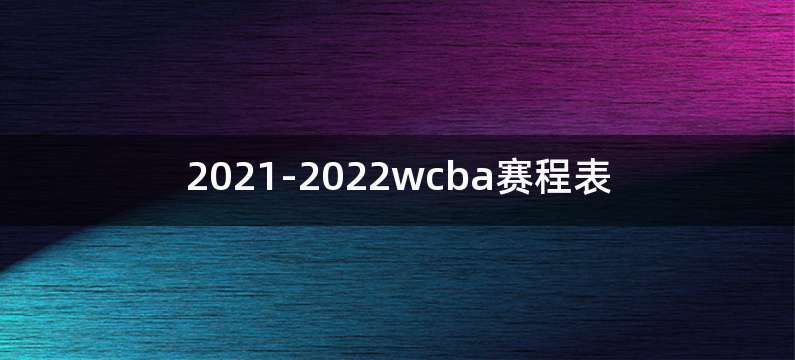 2021-2022wcba赛程表