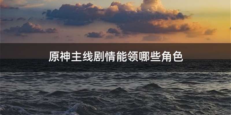 原神主线剧情能领哪些角色