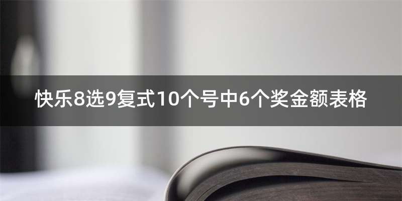 快乐8选9复式10个号中6个奖金额表格