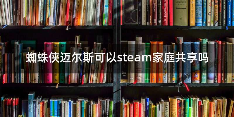 蜘蛛侠迈尔斯可以steam家庭共享吗
