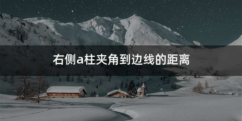 右侧a柱夹角到边线的距离