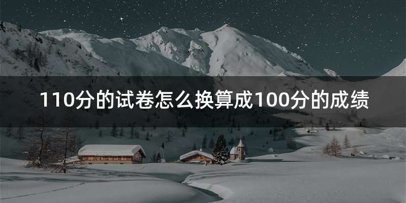 110分的试卷怎么换算成100分的成绩