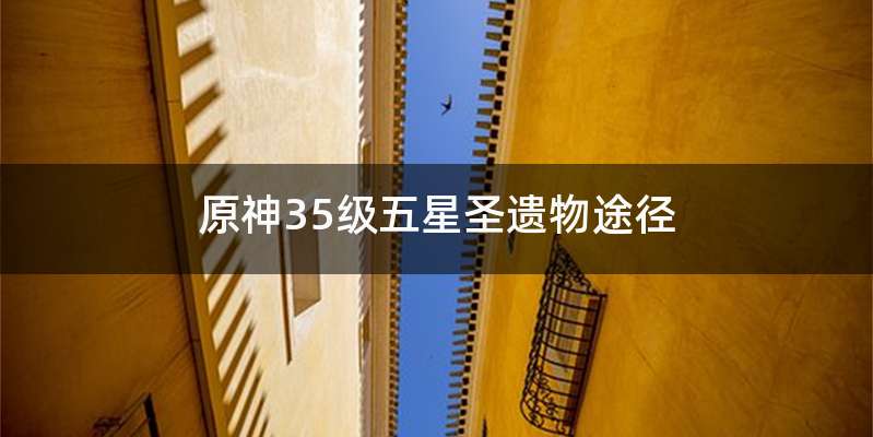 原神35级五星圣遗物途径