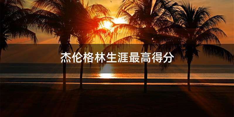 杰伦格林生涯最高得分