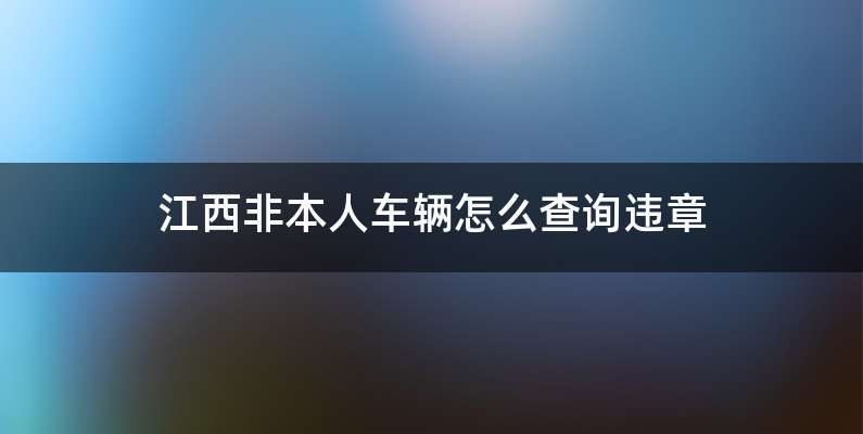 江西非本人车辆怎么查询违章