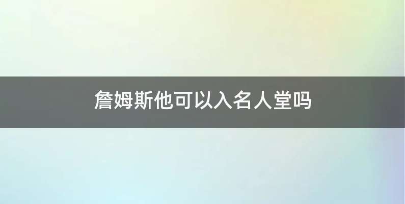 詹姆斯他可以入名人堂吗