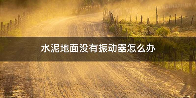 水泥地面没有振动器怎么办