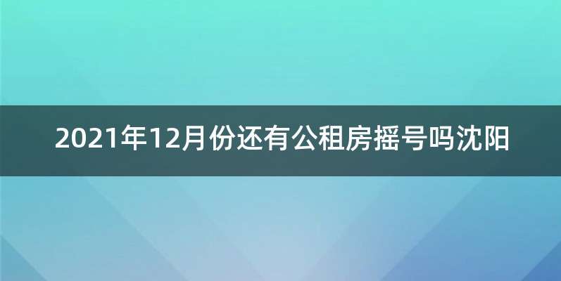 2021年12月份还有公租房摇号吗沈阳