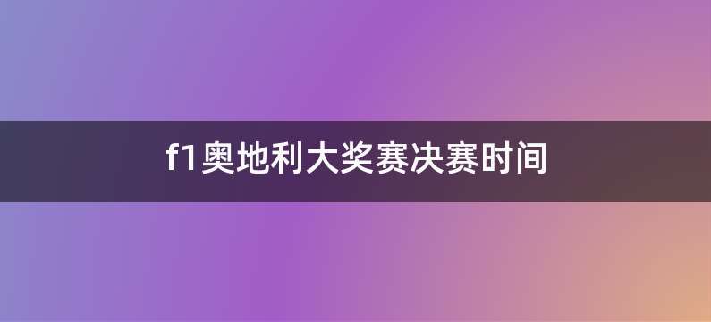 f1奥地利大奖赛决赛时间