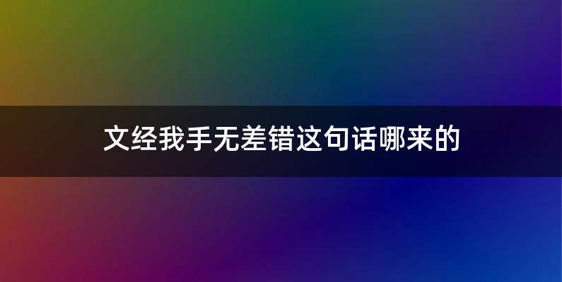 文经我手无差错这句话哪来的