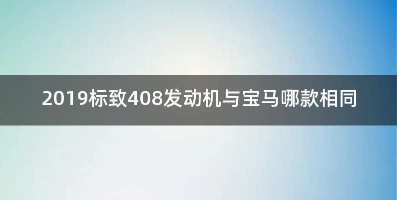 2019标致408发动机与宝马哪款相同