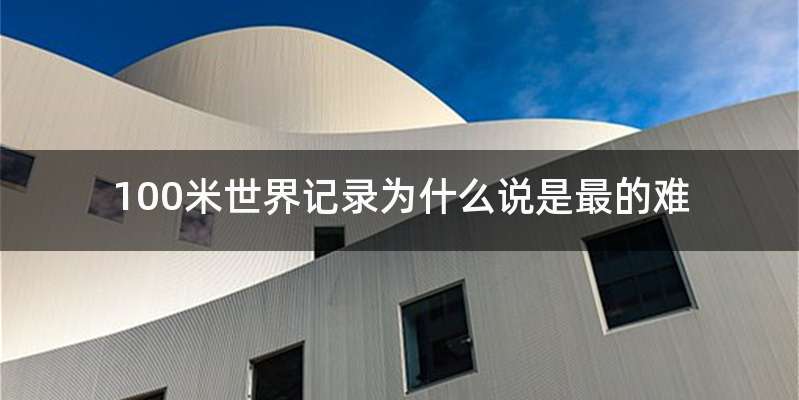 100米世界记录为什么说是最的难