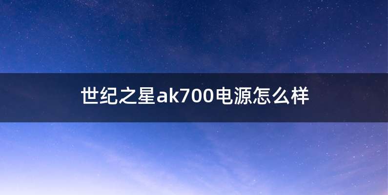 世纪之星ak700电源怎么样