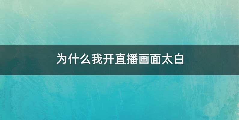 为什么我开直播画面太白