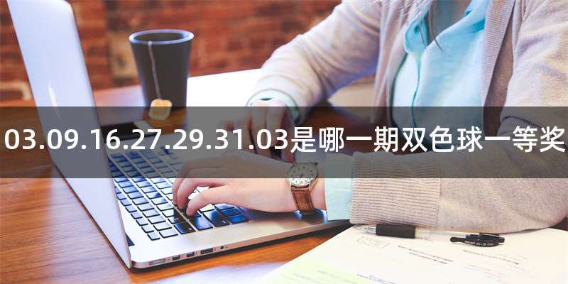 03.09.16.27.29.31.03是哪一期双色球一等奖