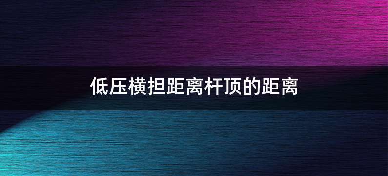 低压横担距离杆顶的距离