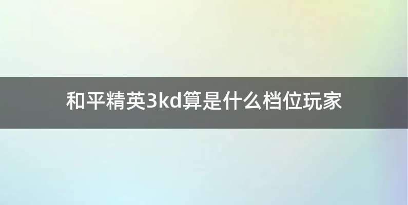 和平精英3kd算是什么档位玩家