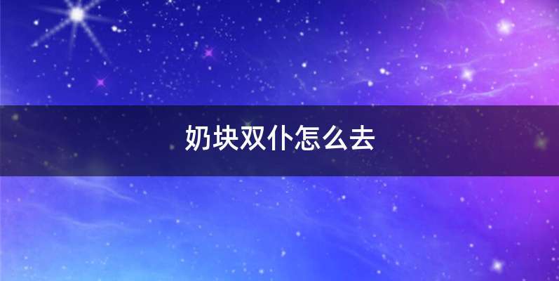 奶块双仆怎么去