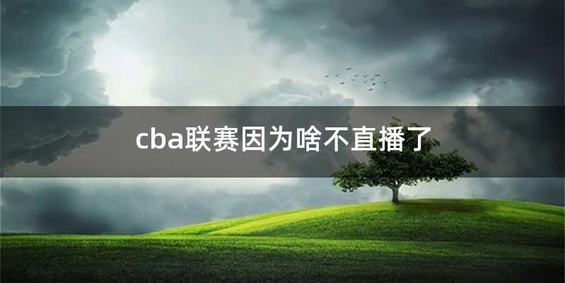 cba联赛因为啥不直播了