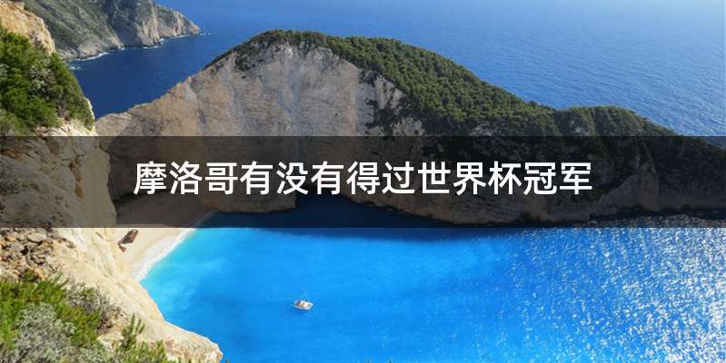 摩洛哥有没有得过世界杯冠军