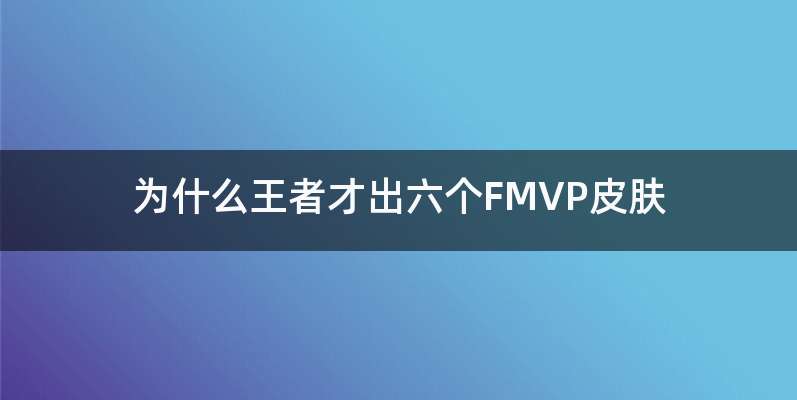 为什么王者才出六个FMVP皮肤